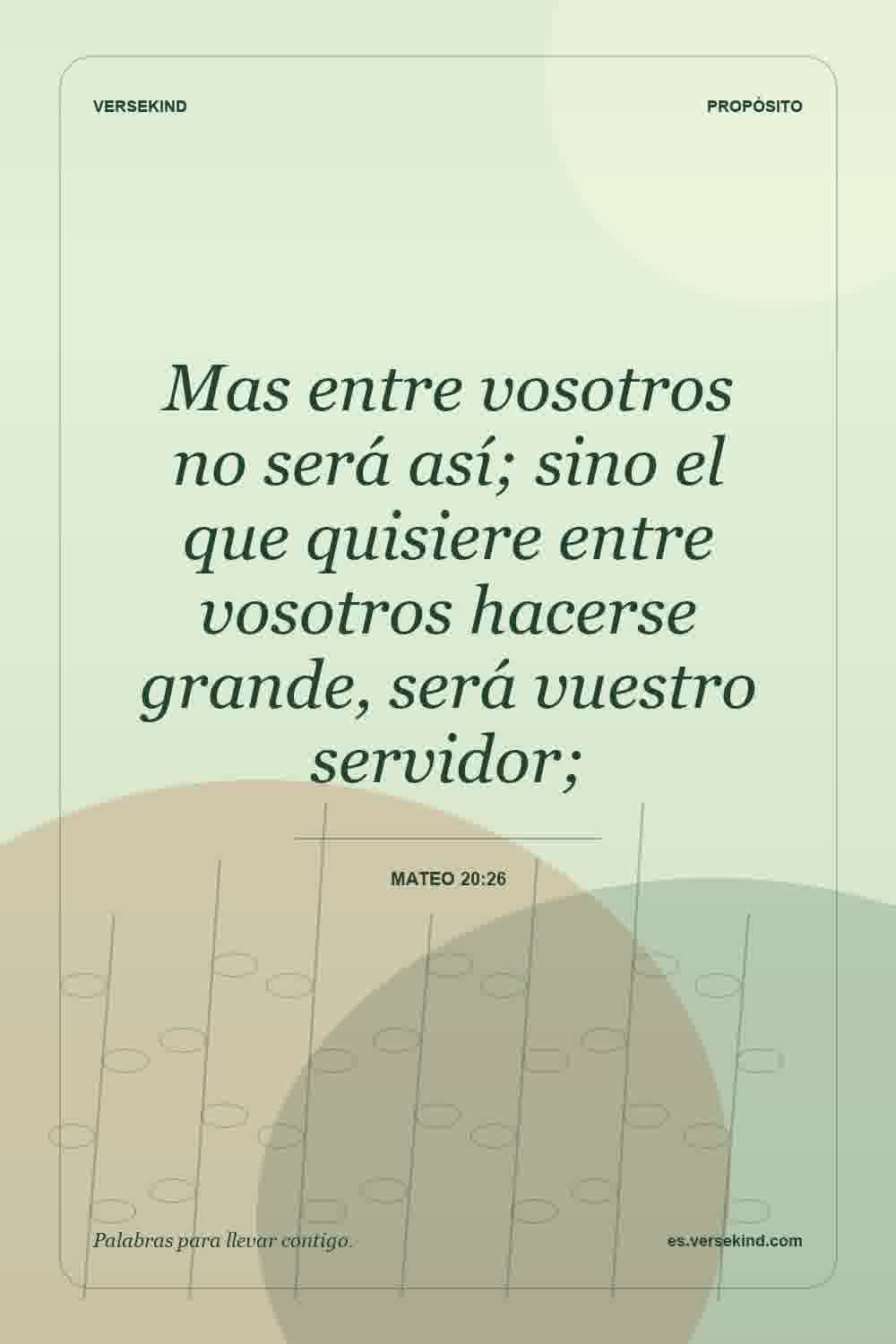 Mas entre vosotros no será así; sino el que quisiere entre vosotros hacerse grande, será vuestro servidor; — Mateo 20:26