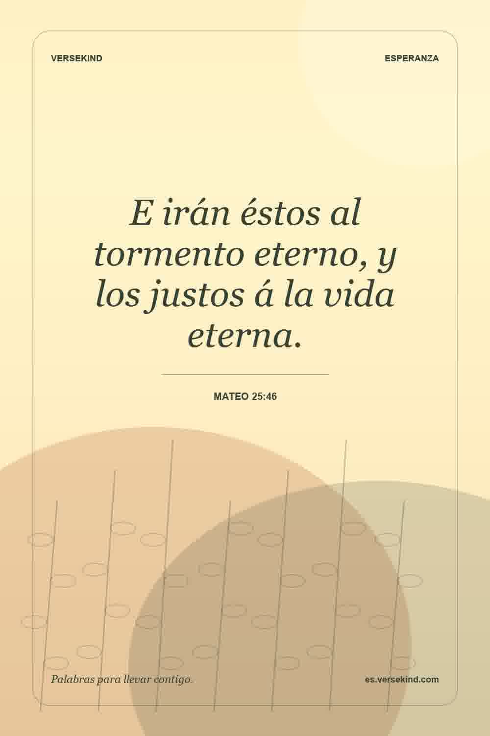 E irán éstos al tormento eterno, y los justos á la vida eterna. — Mateo 25:46
