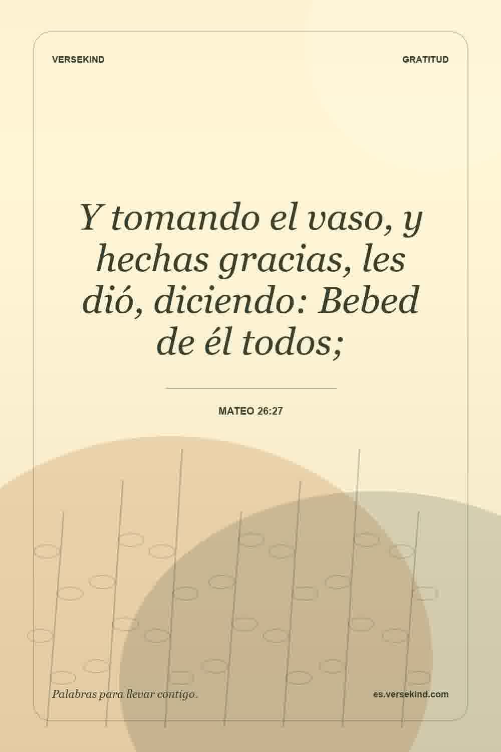 Y tomando el vaso, y hechas gracias, les dió, diciendo: Bebed de él todos; — Mateo 26:27