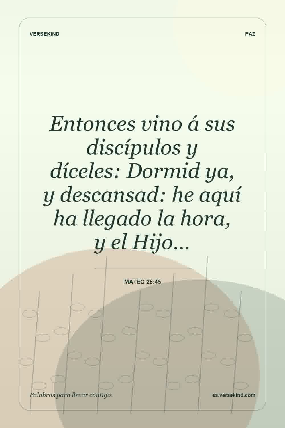 Entonces vino á sus discípulos y díceles: Dormid ya, y descansad: he aquí ha llegado la hora, y el Hijo… — Mateo 26:45