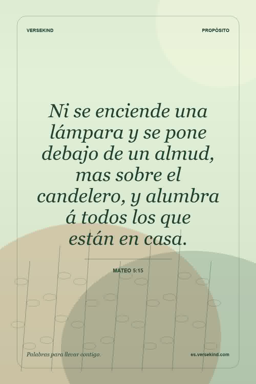 Ni se enciende una lámpara y se pone debajo de un almud, mas sobre el candelero, y alumbra á todos los que están en casa. — Mateo 5:15