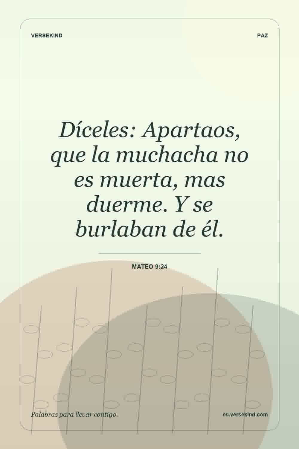 Díceles: Apartaos, que la muchacha no es muerta, mas duerme. Y se burlaban de él. — Mateo 9:24