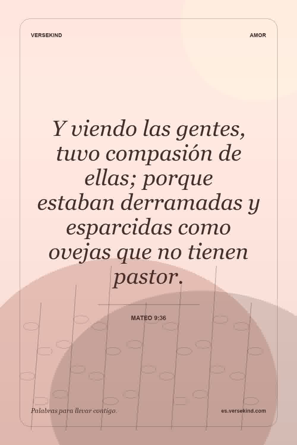 Y viendo las gentes, tuvo compasión de ellas; porque estaban derramadas y esparcidas como ovejas que no tienen pastor. — Mateo 9:36