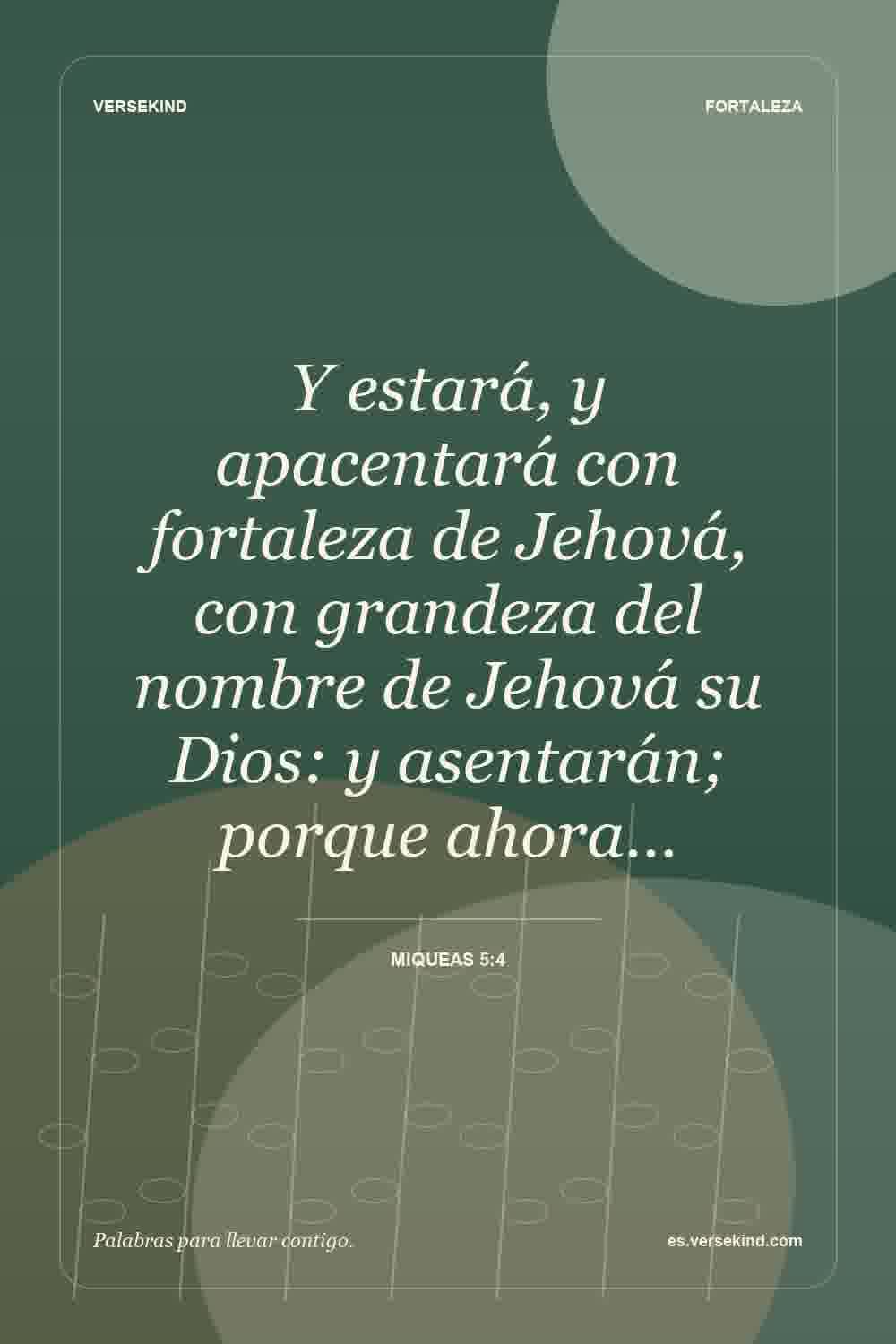 Y estará, y apacentará con fortaleza de Jehová, con grandeza del nombre de Jehová su Dios: y asentarán; porque ahora… — Miqueas 5:4