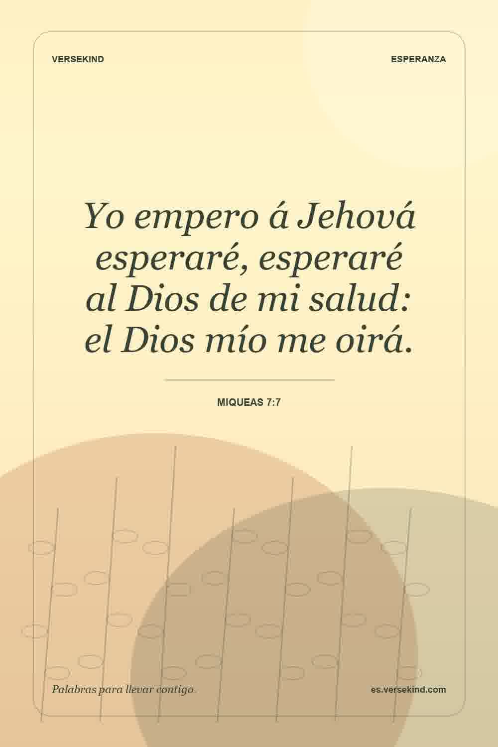 Yo empero á Jehová esperaré, esperaré al Dios de mi salud: el Dios mío me oirá. — Miqueas 7:7