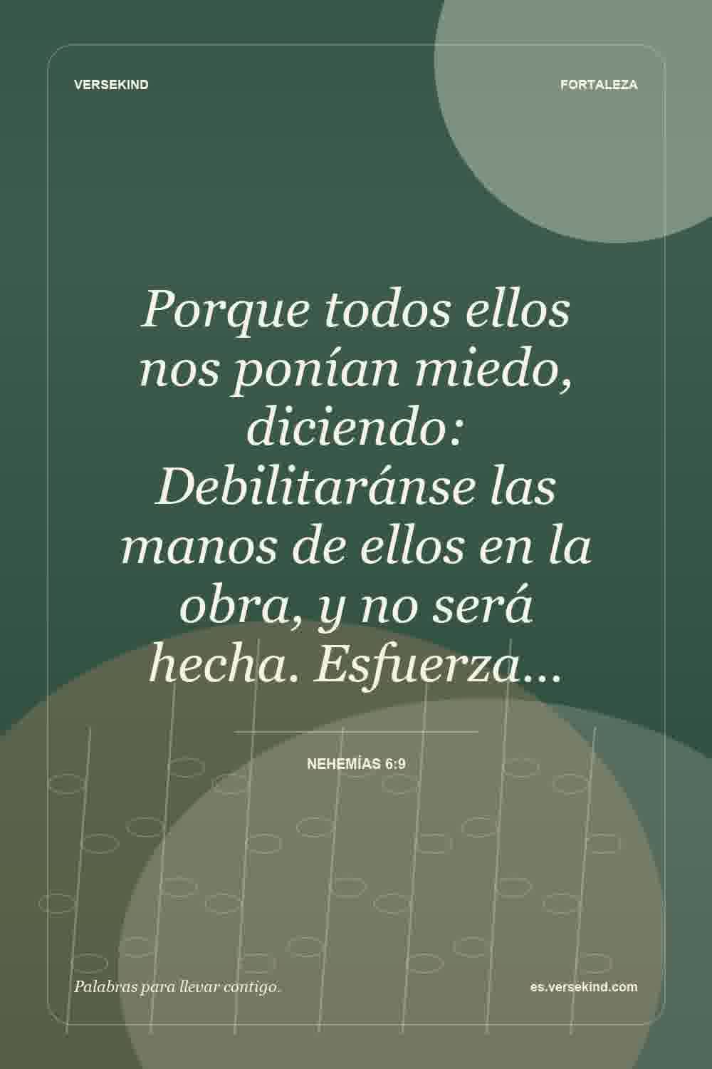 Porque todos ellos nos ponían miedo, diciendo: Debilitaránse las manos de ellos en la obra, y no será hecha. Esfuerza… — Nehemías 6:9