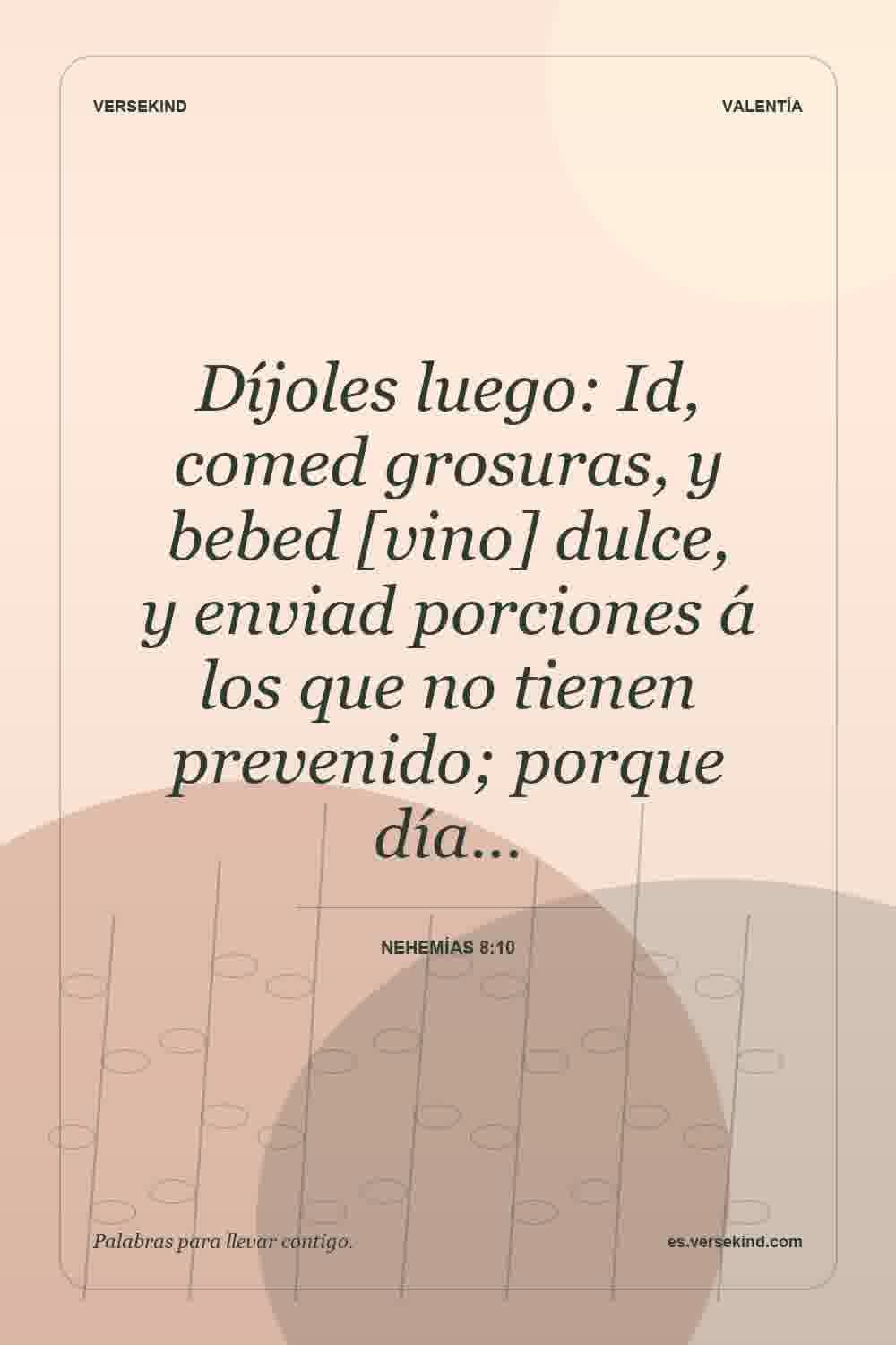 Díjoles luego: Id, comed grosuras, y bebed [vino] dulce, y enviad porciones á los que no tienen prevenido; porque día… — Nehemías 8:10