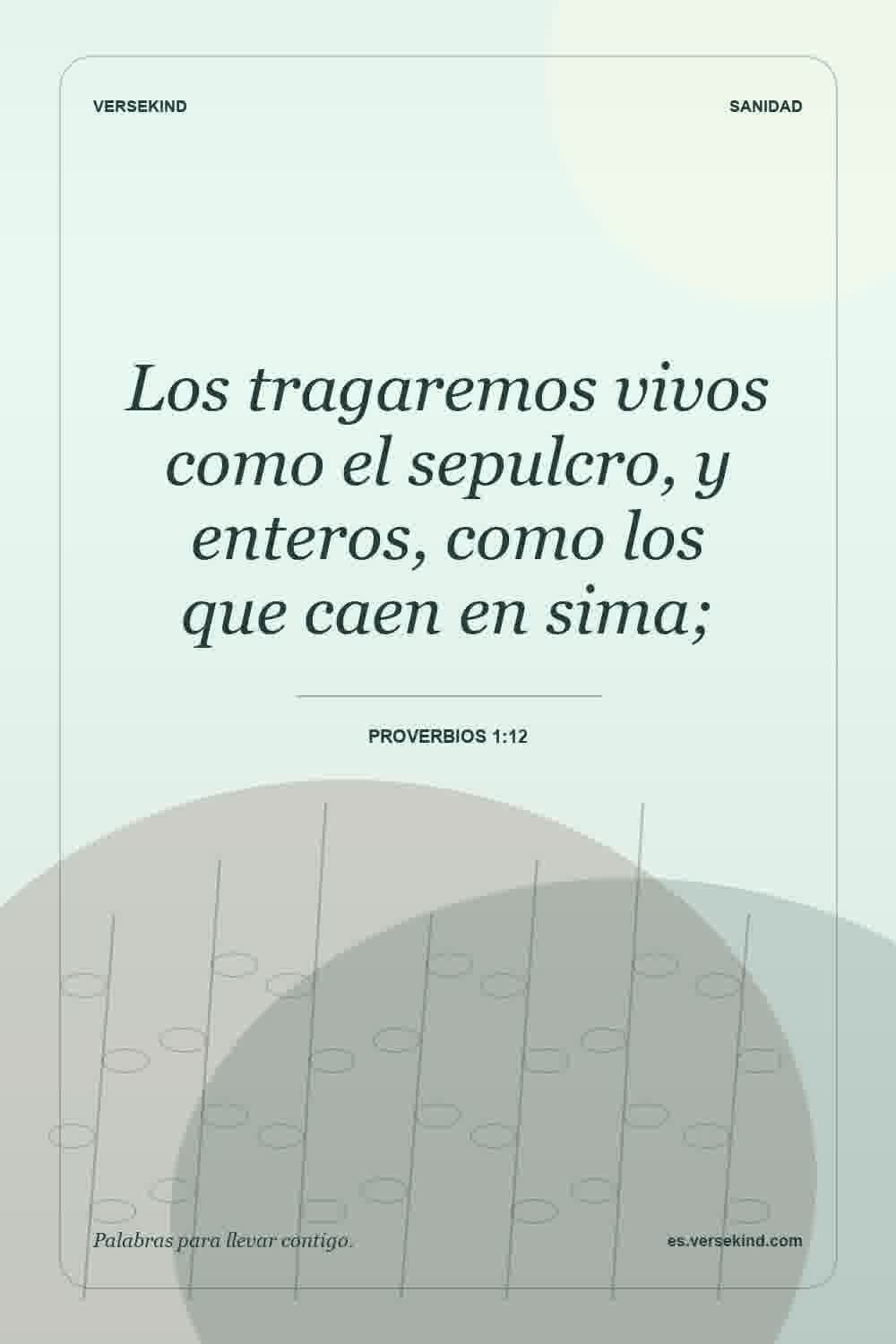 Los tragaremos vivos como el sepulcro, y enteros, como los que caen en sima; — Proverbios 1:12