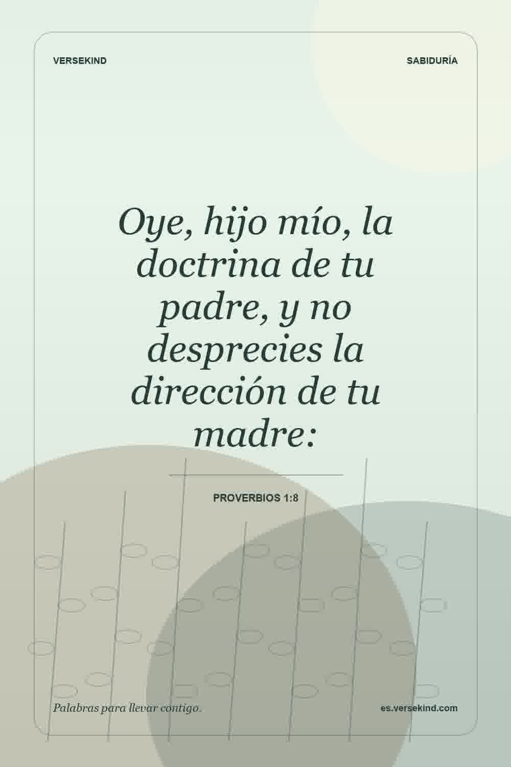Oye, hijo mío, la doctrina de tu padre, y no desprecies la dirección de tu madre: — Proverbios 1:8