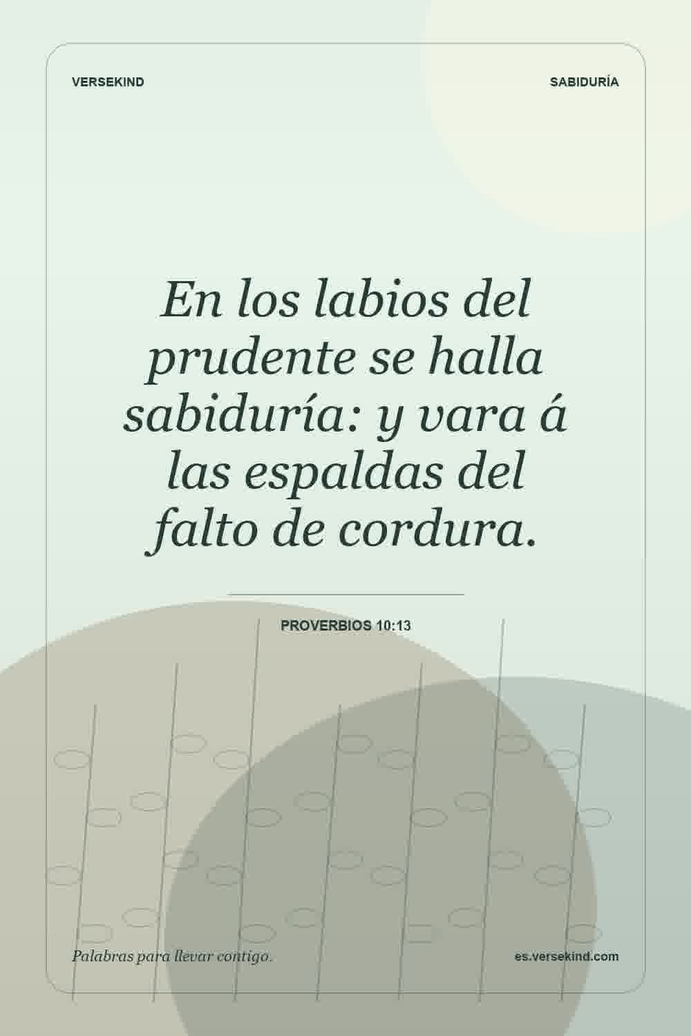 En los labios del prudente se halla sabiduría: y vara á las espaldas del falto de cordura. — Proverbios 10:13