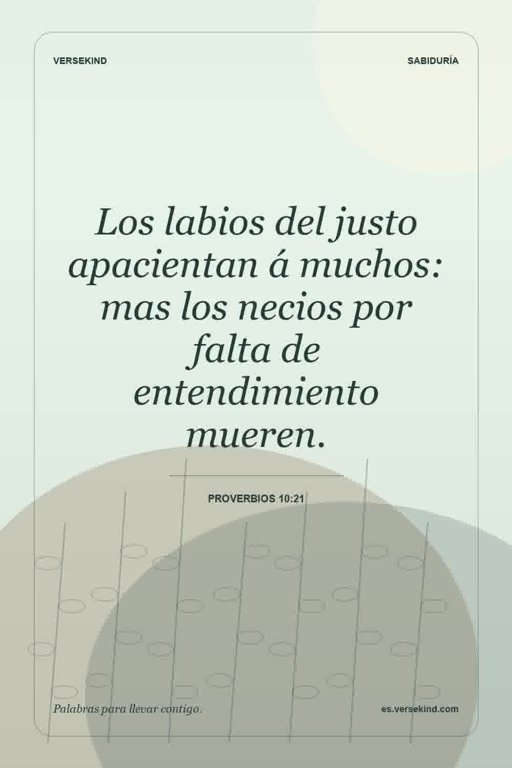 Los labios del justo apacientan á muchos: mas los necios por falta de entendimiento mueren. — Proverbios 10:21