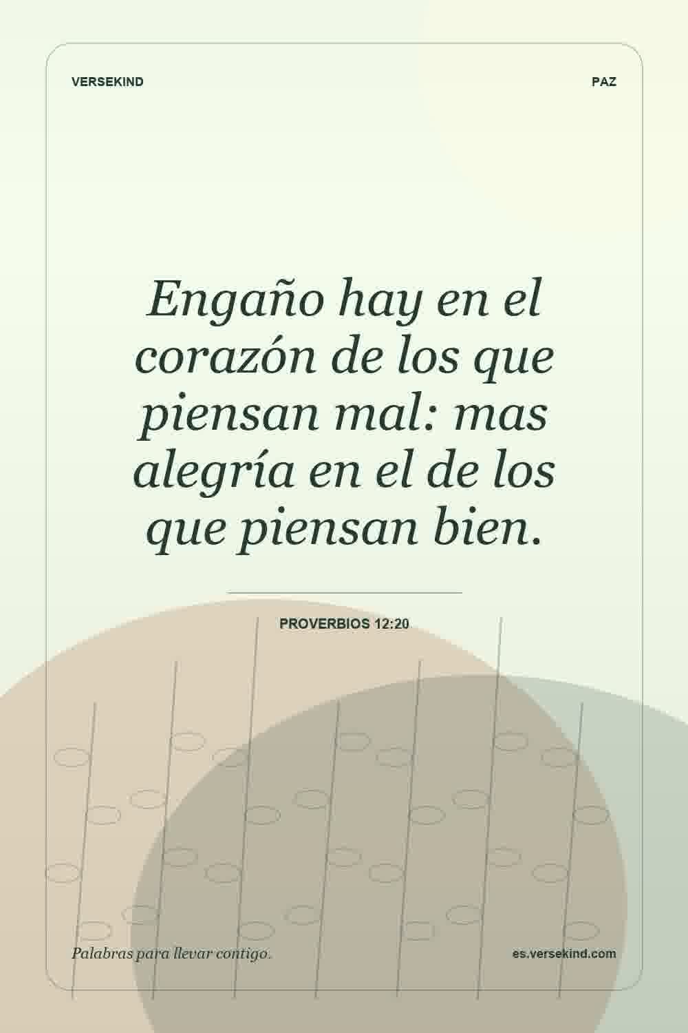 Engaño hay en el corazón de los que piensan mal: mas alegría en el de los que piensan bien. — Proverbios 12:20
