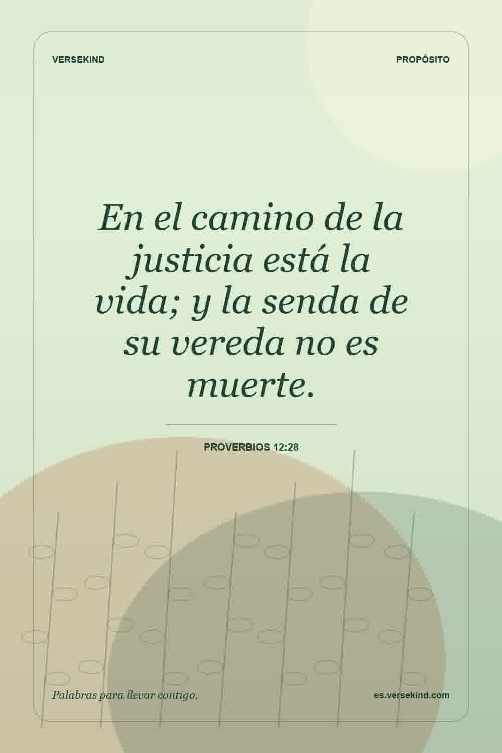 En el camino de la justicia está la vida; y la senda de su vereda no es muerte. — Proverbios 12:28