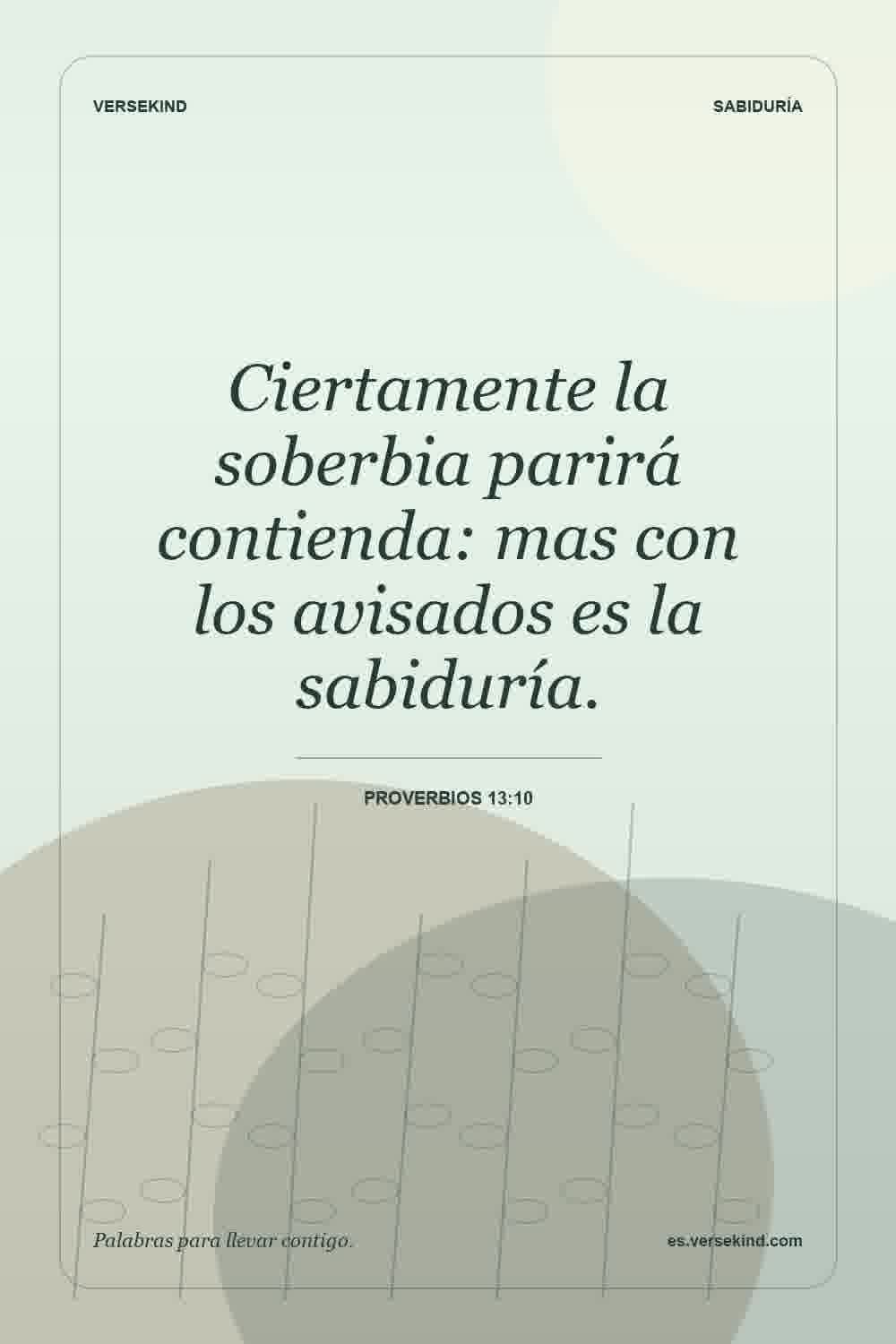 Ciertamente la soberbia parirá contienda: mas con los avisados es la sabiduría. — Proverbios 13:10