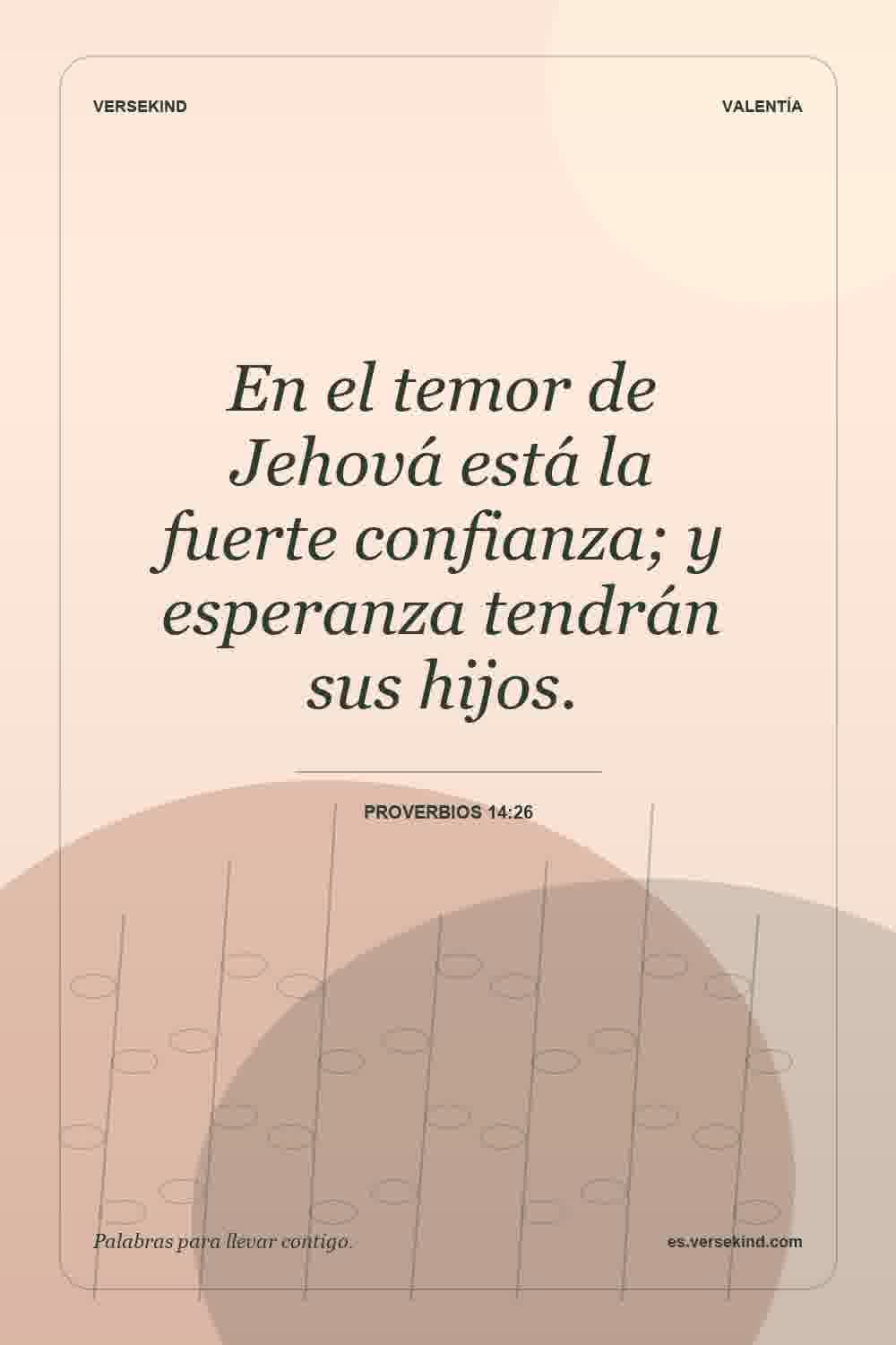En el temor de Jehová está la fuerte confianza; y esperanza tendrán sus hijos. — Proverbios 14:26