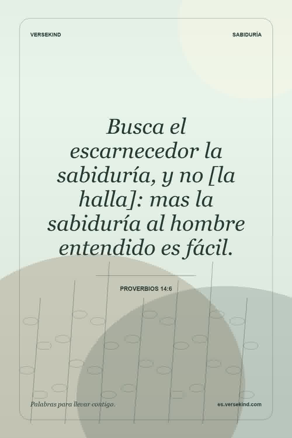 Busca el escarnecedor la sabiduría, y no [la halla]: mas la sabiduría al hombre entendido es fácil. — Proverbios 14:6