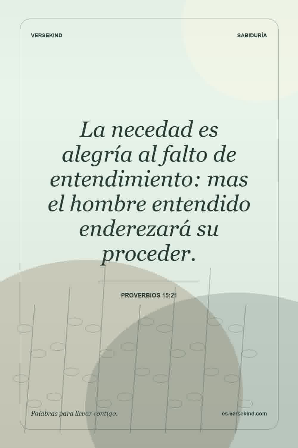 La necedad es alegría al falto de entendimiento: mas el hombre entendido enderezará su proceder. — Proverbios 15:21