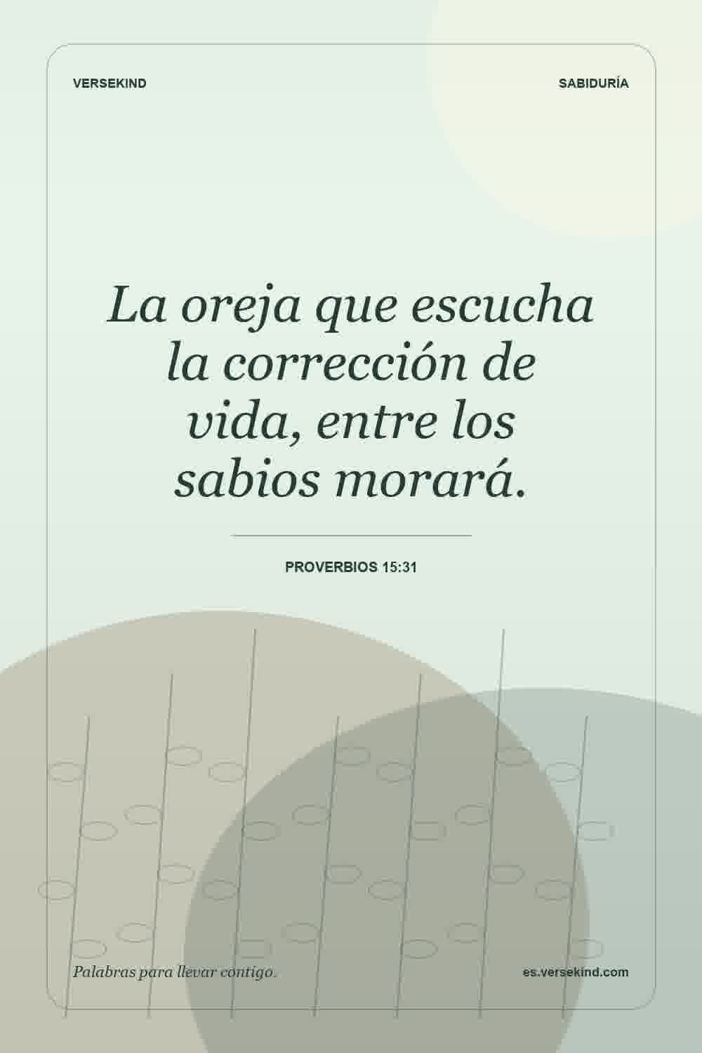 La oreja que escucha la corrección de vida, entre los sabios morará. — Proverbios 15:31