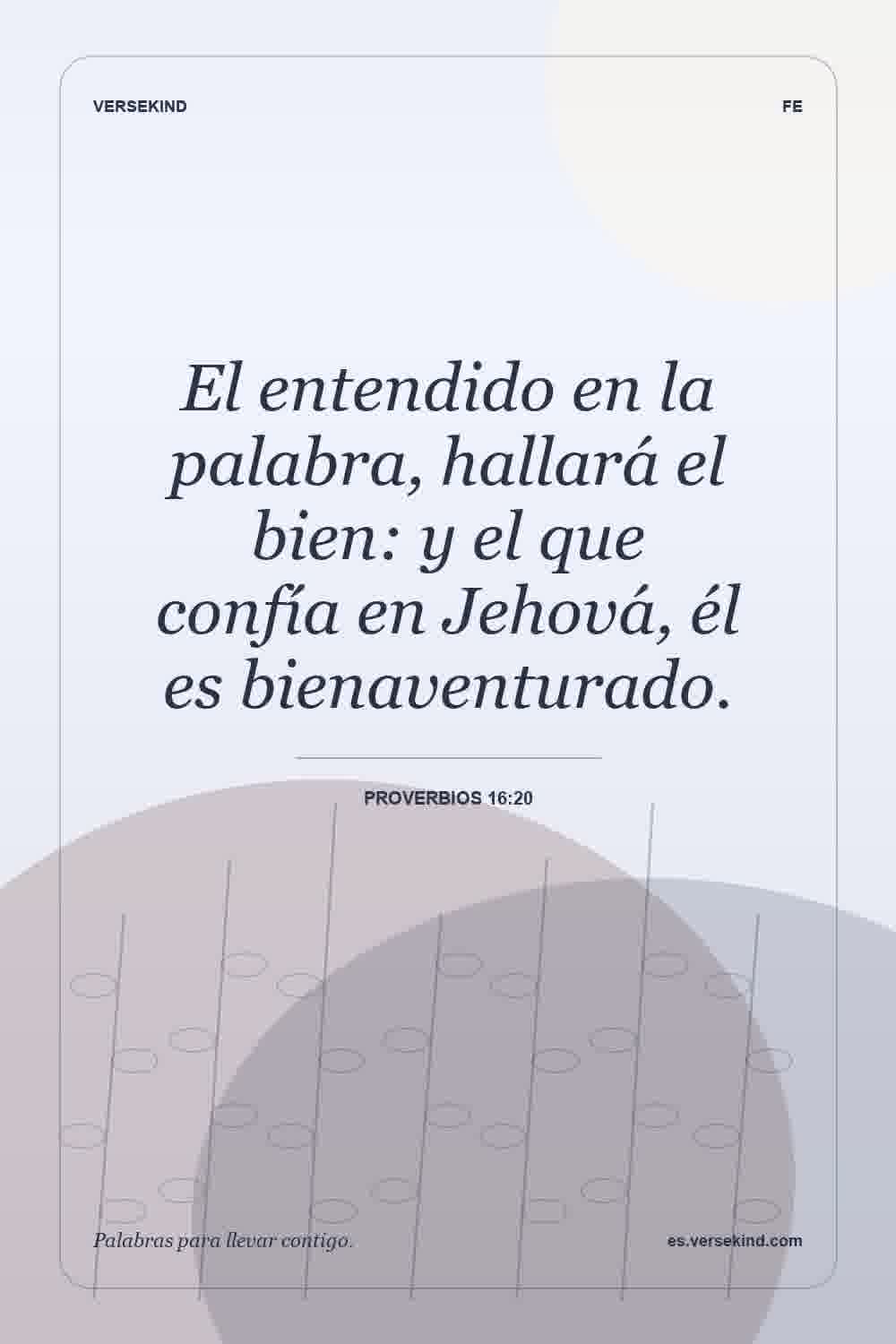 El entendido en la palabra, hallará el bien: y el que confía en Jehová, él es bienaventurado. — Proverbios 16:20