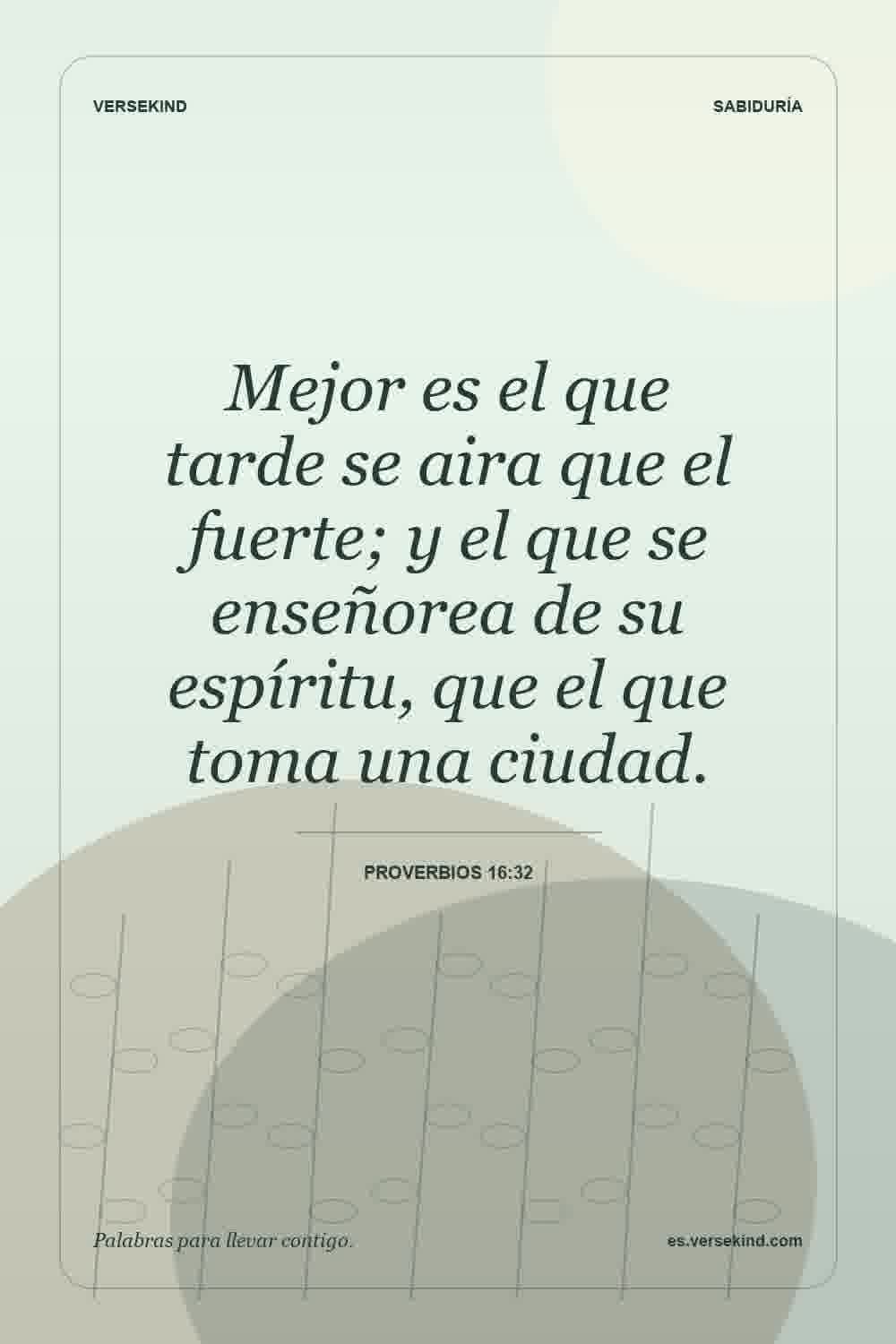 Mejor es el que tarde se aira que el fuerte; y el que se enseñorea de su espíritu, que el que toma una ciudad. — Proverbios 16:32