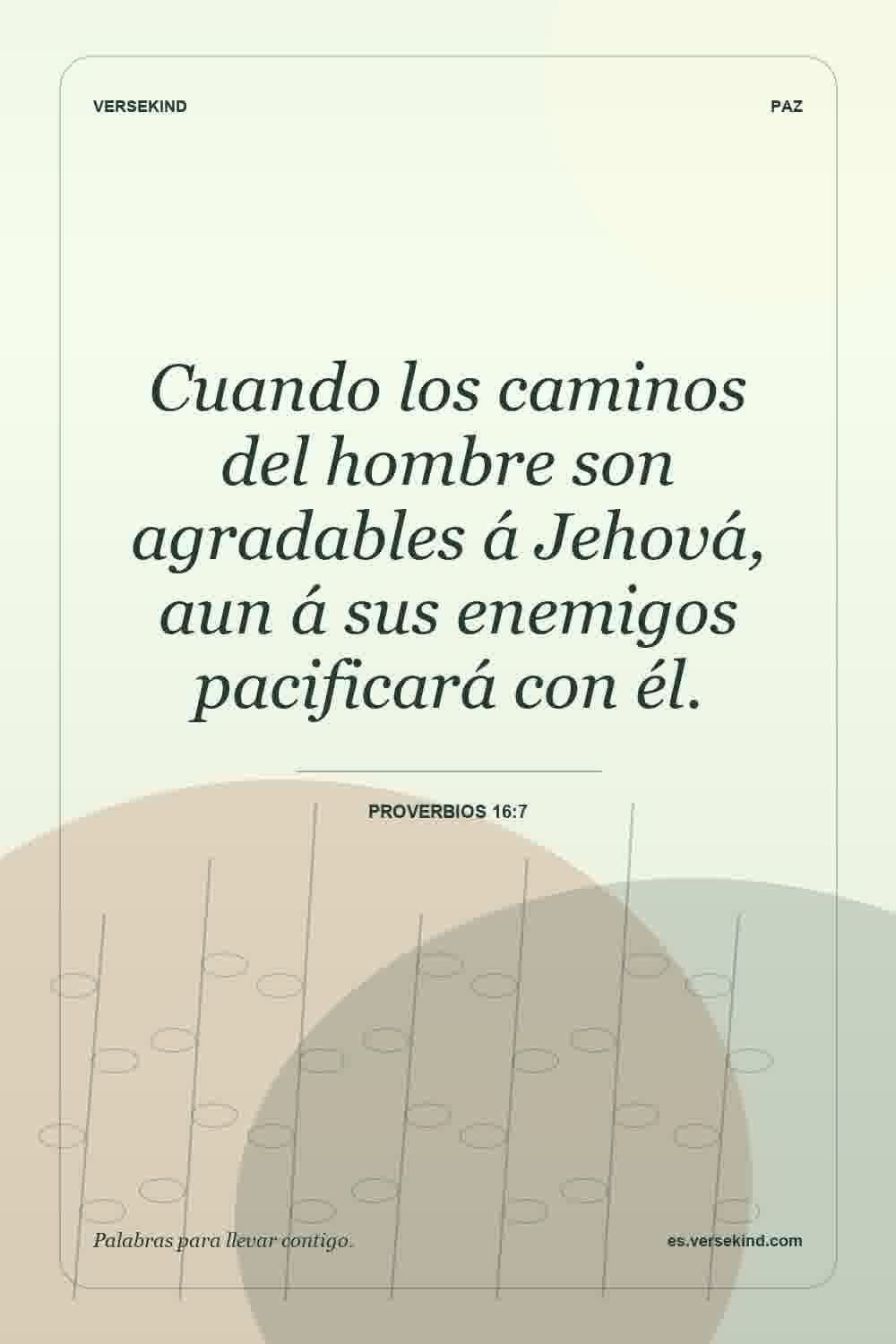 Cuando los caminos del hombre son agradables á Jehová, aun á sus enemigos pacificará con él. — Proverbios 16:7