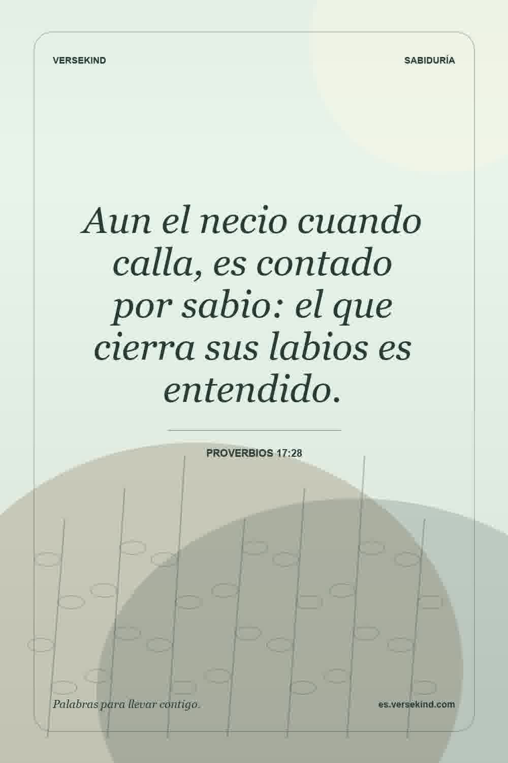 Aun el necio cuando calla, es contado por sabio: el que cierra sus labios es entendido. — Proverbios 17:28