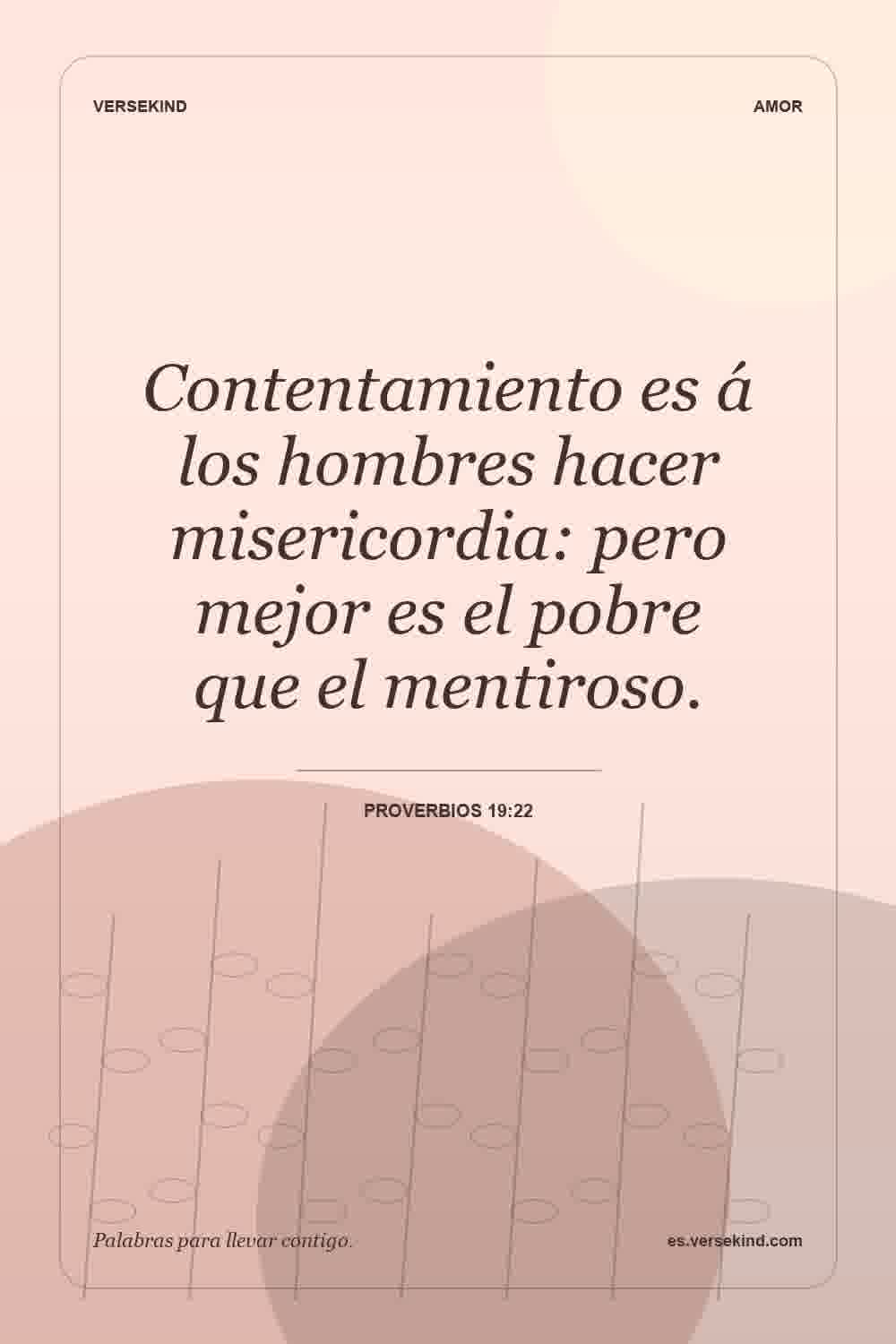 Contentamiento es á los hombres hacer misericordia: pero mejor es el pobre que el mentiroso. — Proverbios 19:22