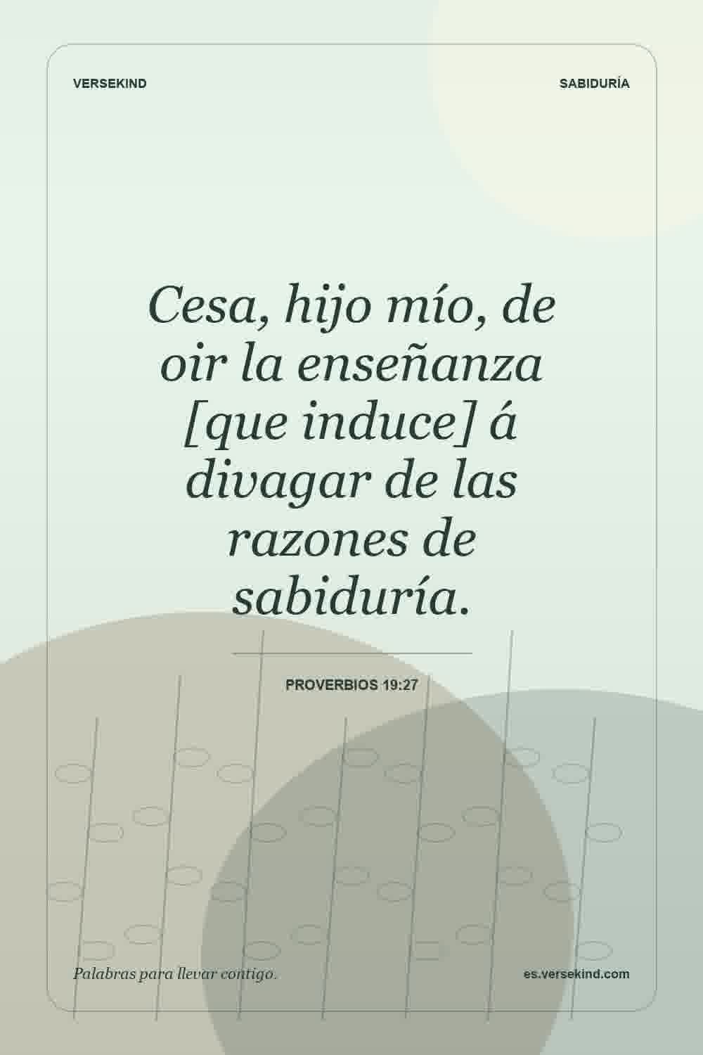 Cesa, hijo mío, de oir la enseñanza [que induce] á divagar de las razones de sabiduría. — Proverbios 19:27