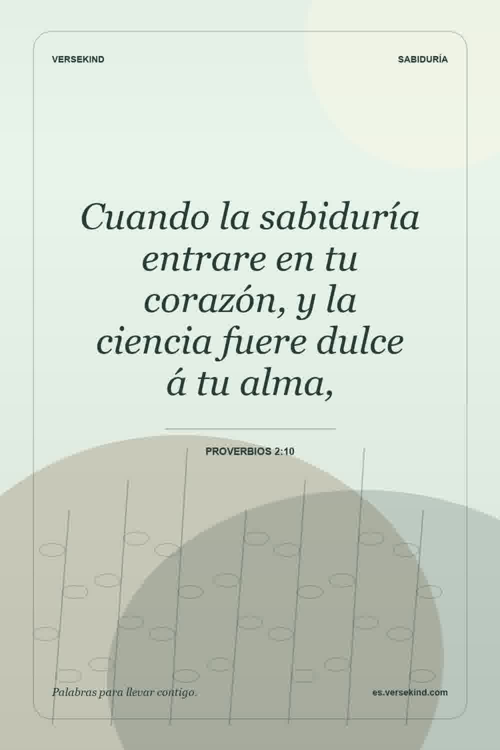 Cuando la sabiduría entrare en tu corazón, y la ciencia fuere dulce á tu alma, — Proverbios 2:10