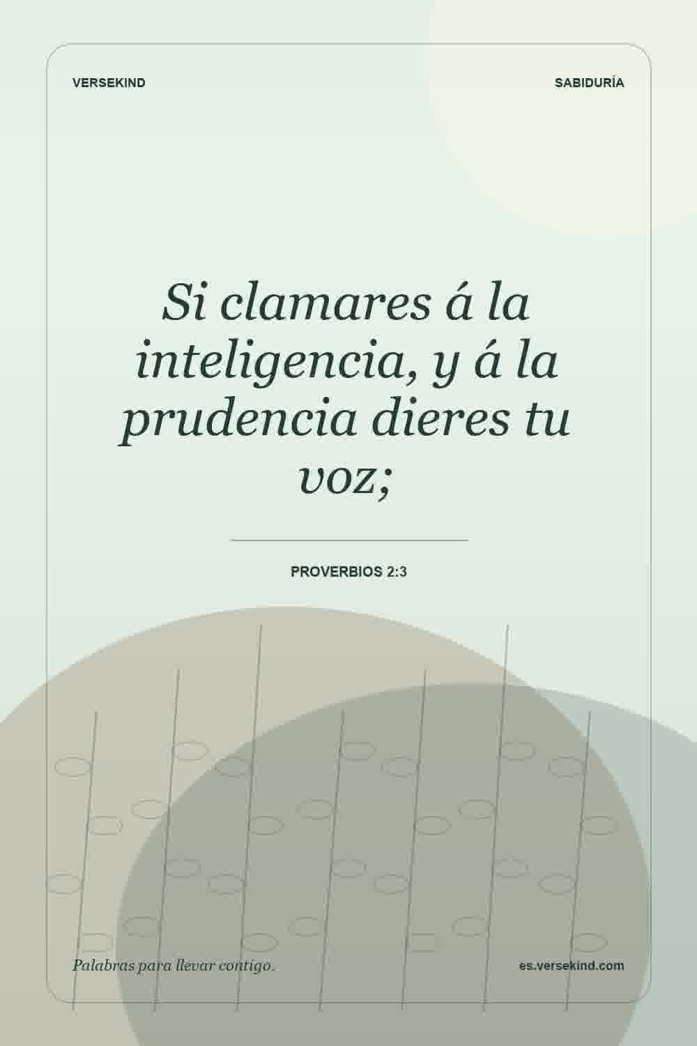 Si clamares á la inteligencia, y á la prudencia dieres tu voz; — Proverbios 2:3