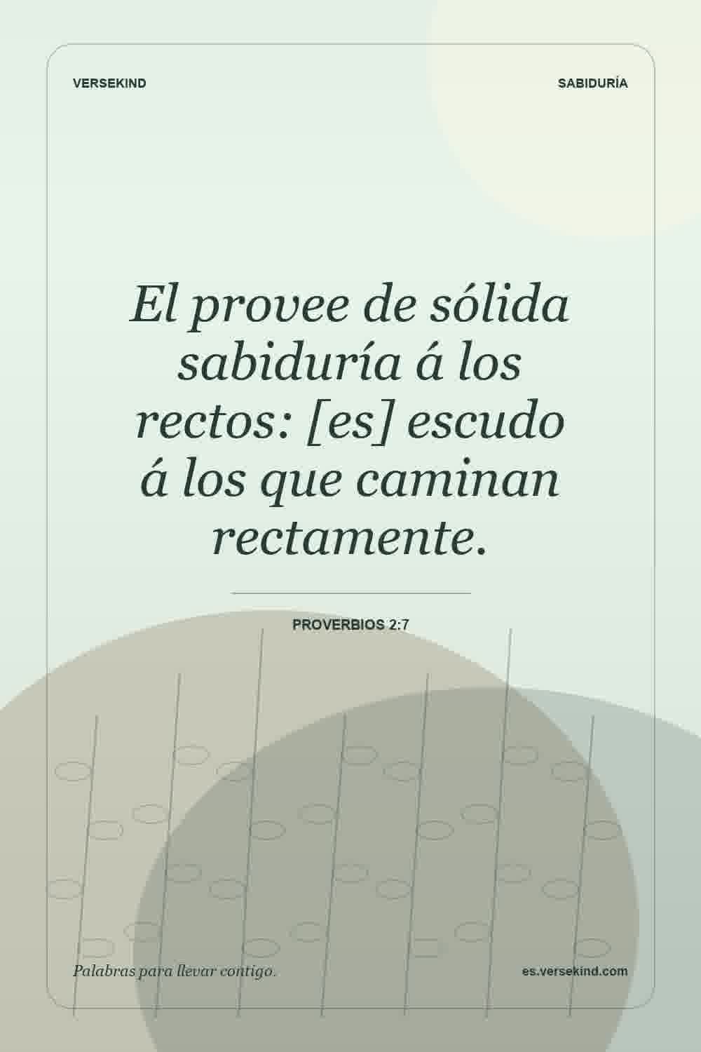 El provee de sólida sabiduría á los rectos: [es] escudo á los que caminan rectamente. — Proverbios 2:7