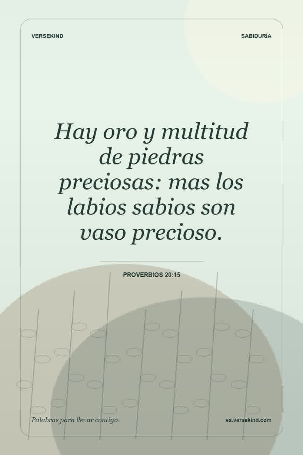 Hay oro y multitud de piedras preciosas: mas los labios sabios son vaso precioso. — Proverbios 20:15