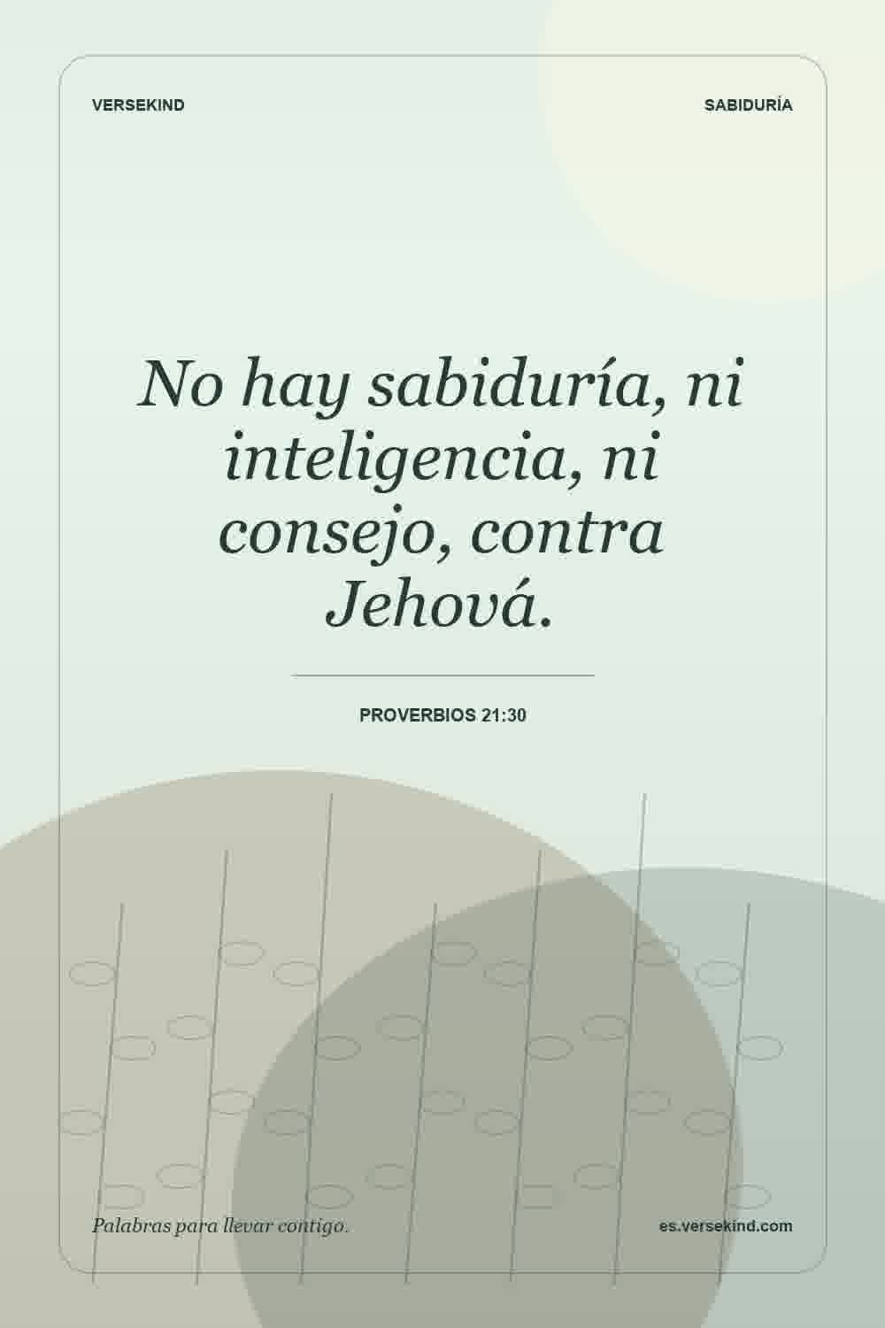 No hay sabiduría, ni inteligencia, ni consejo, contra Jehová. — Proverbios 21:30
