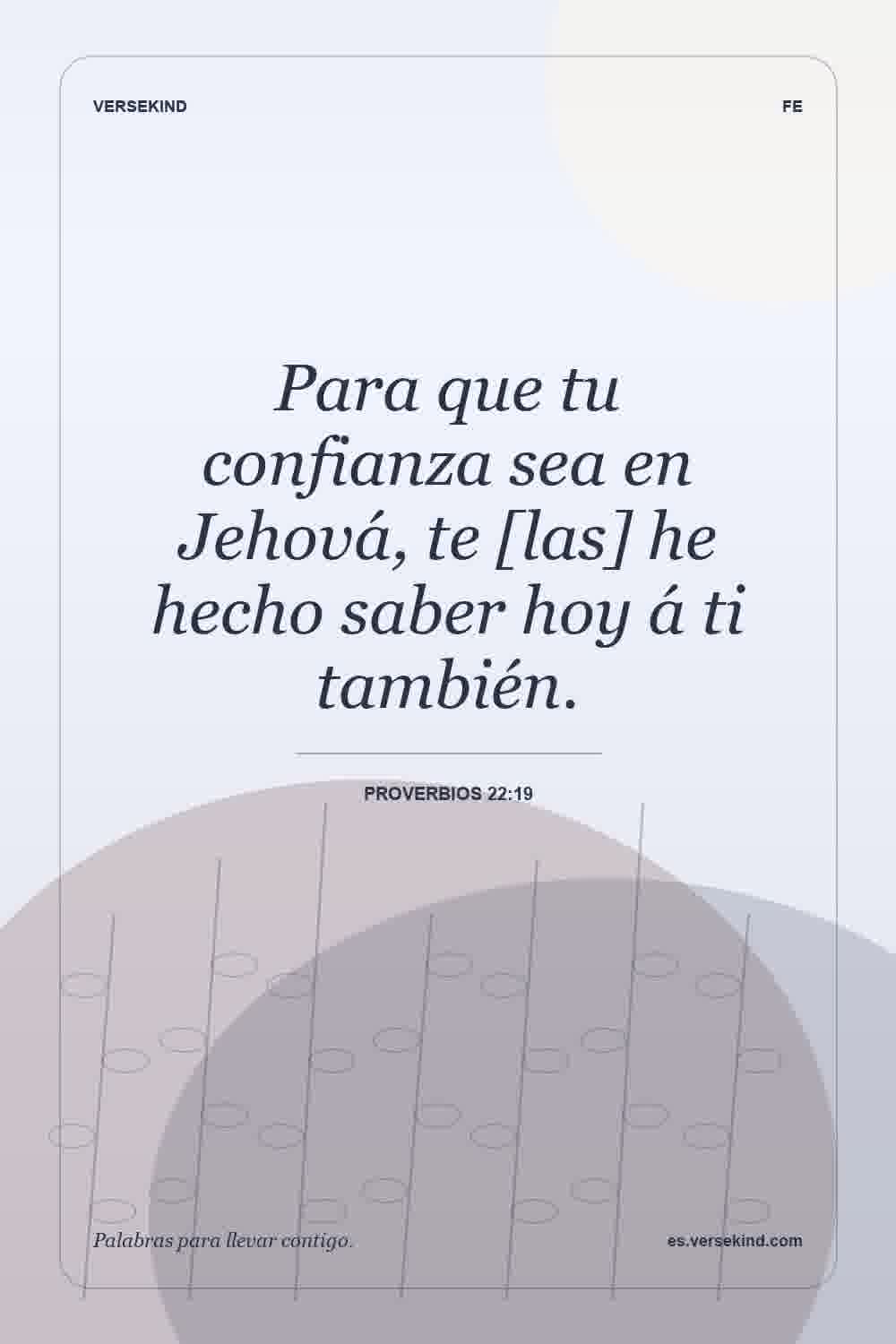 Para que tu confianza sea en Jehová, te [las] he hecho saber hoy á ti también. — Proverbios 22:19