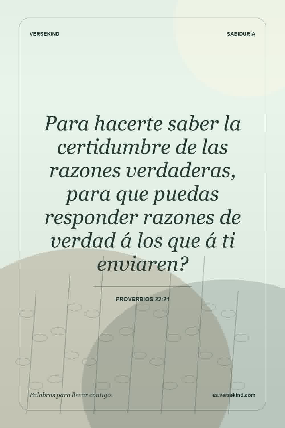Para hacerte saber la certidumbre de las razones verdaderas, para que puedas responder razones de verdad á los que á ti enviaren? — Proverbios 22:21
