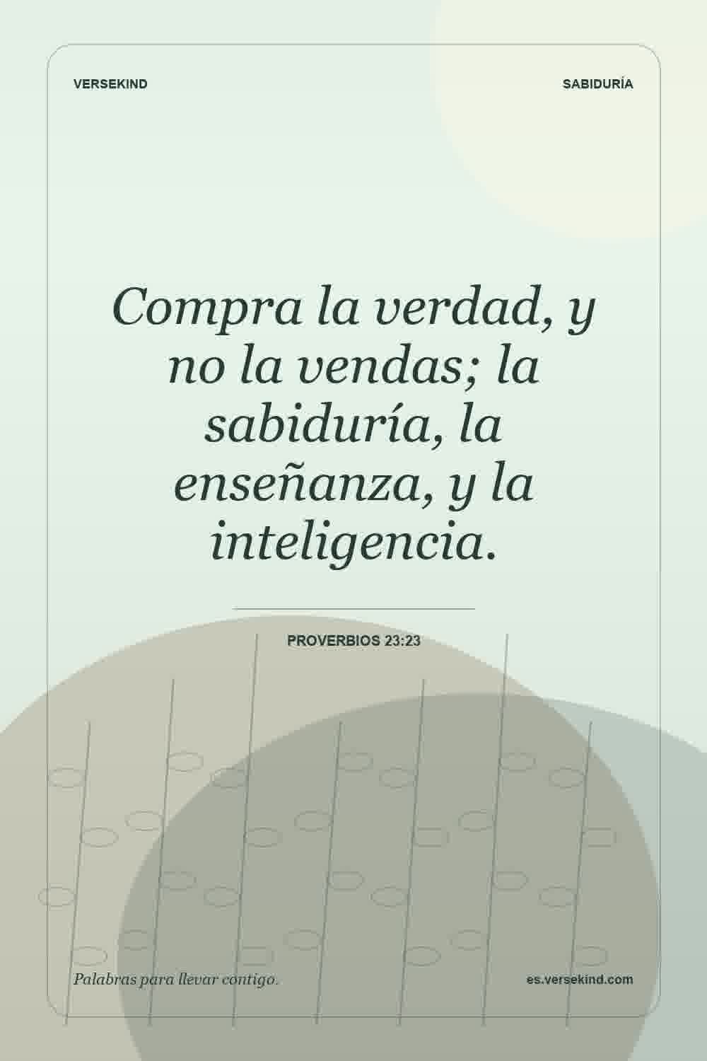 Compra la verdad, y no la vendas; la sabiduría, la enseñanza, y la inteligencia. — Proverbios 23:23