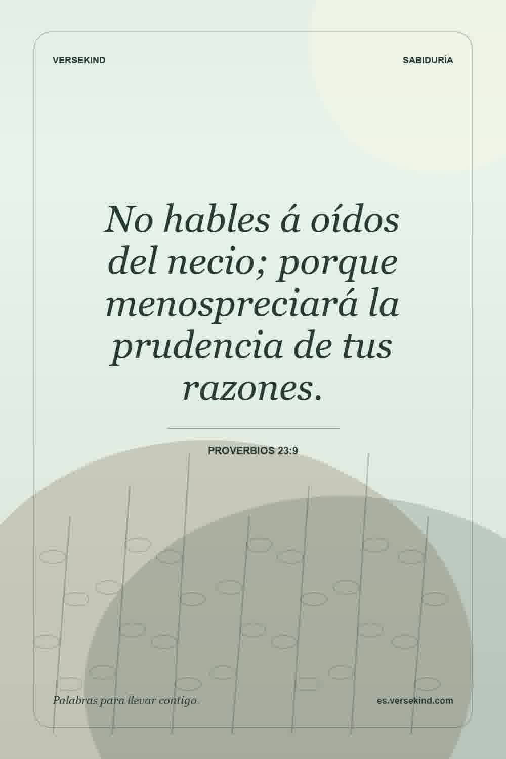 No hables á oídos del necio; porque menospreciará la prudencia de tus razones. — Proverbios 23:9