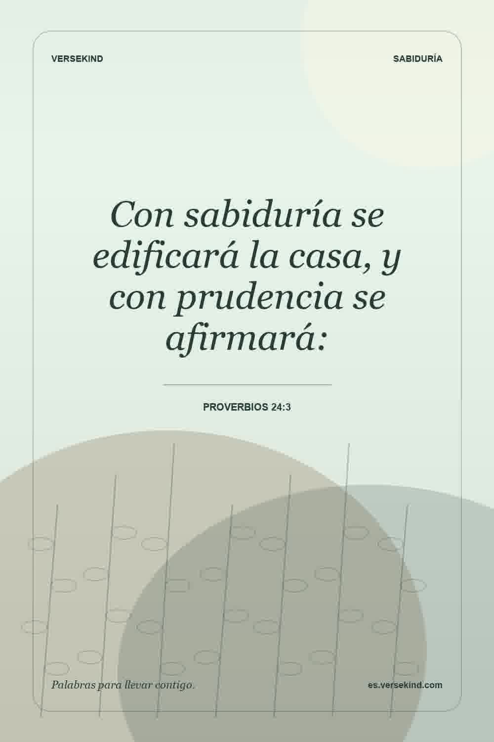 Con sabiduría se edificará la casa, y con prudencia se afirmará: — Proverbios 24:3