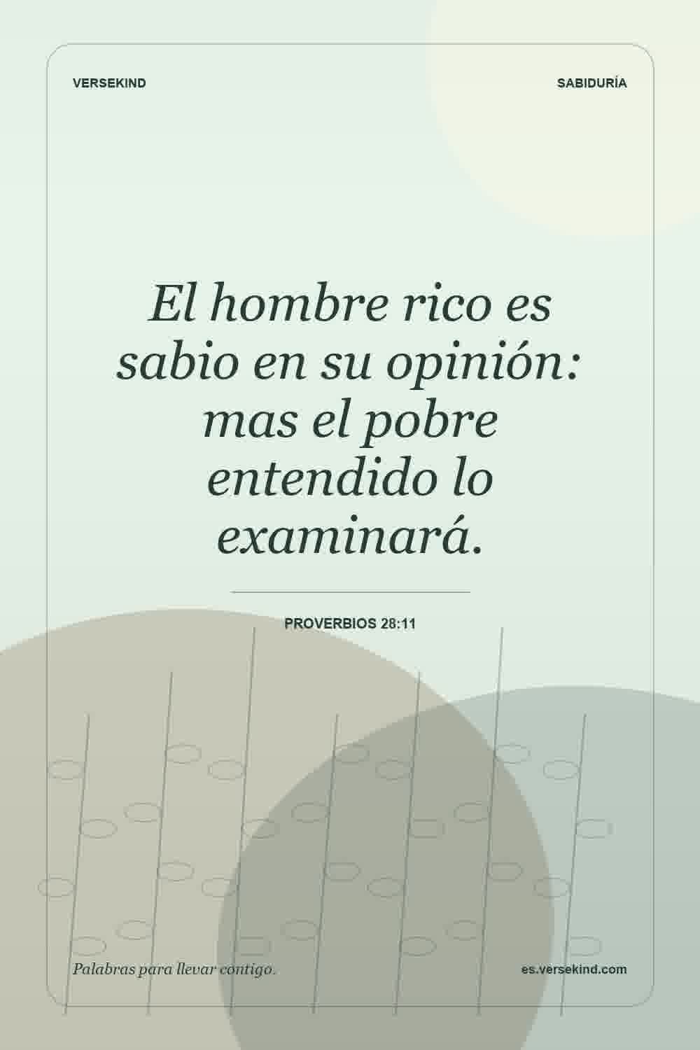 El hombre rico es sabio en su opinión: mas el pobre entendido lo examinará. — Proverbios 28:11
