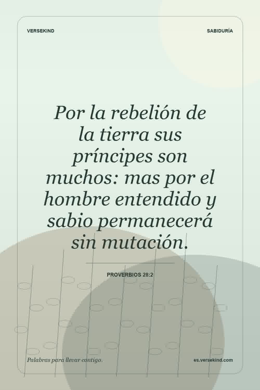 Por la rebelión de la tierra sus príncipes son muchos: mas por el hombre entendido y sabio permanecerá sin mutación. — Proverbios 28:2