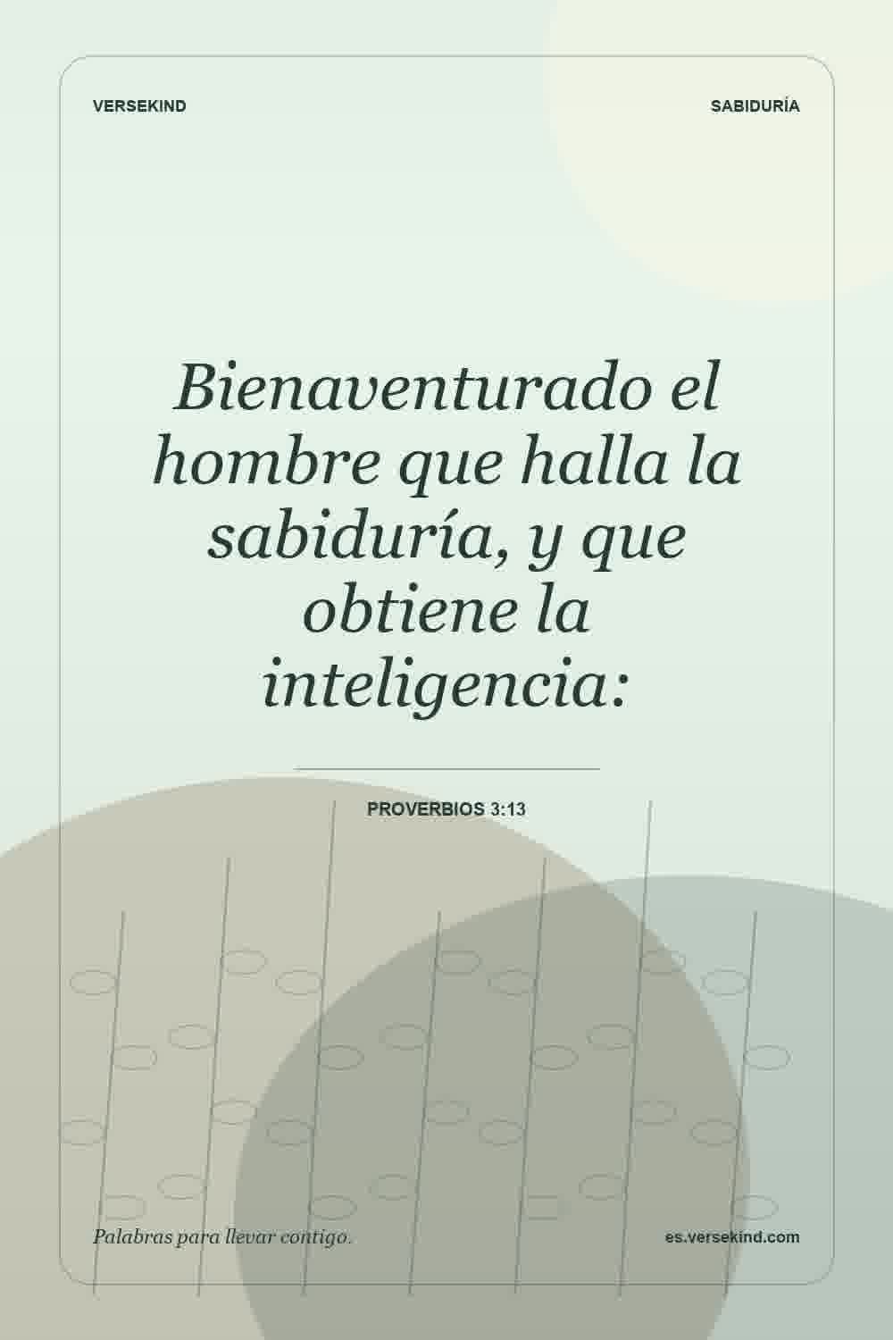 Bienaventurado el hombre que halla la sabiduría, y que obtiene la inteligencia: — Proverbios 3:13