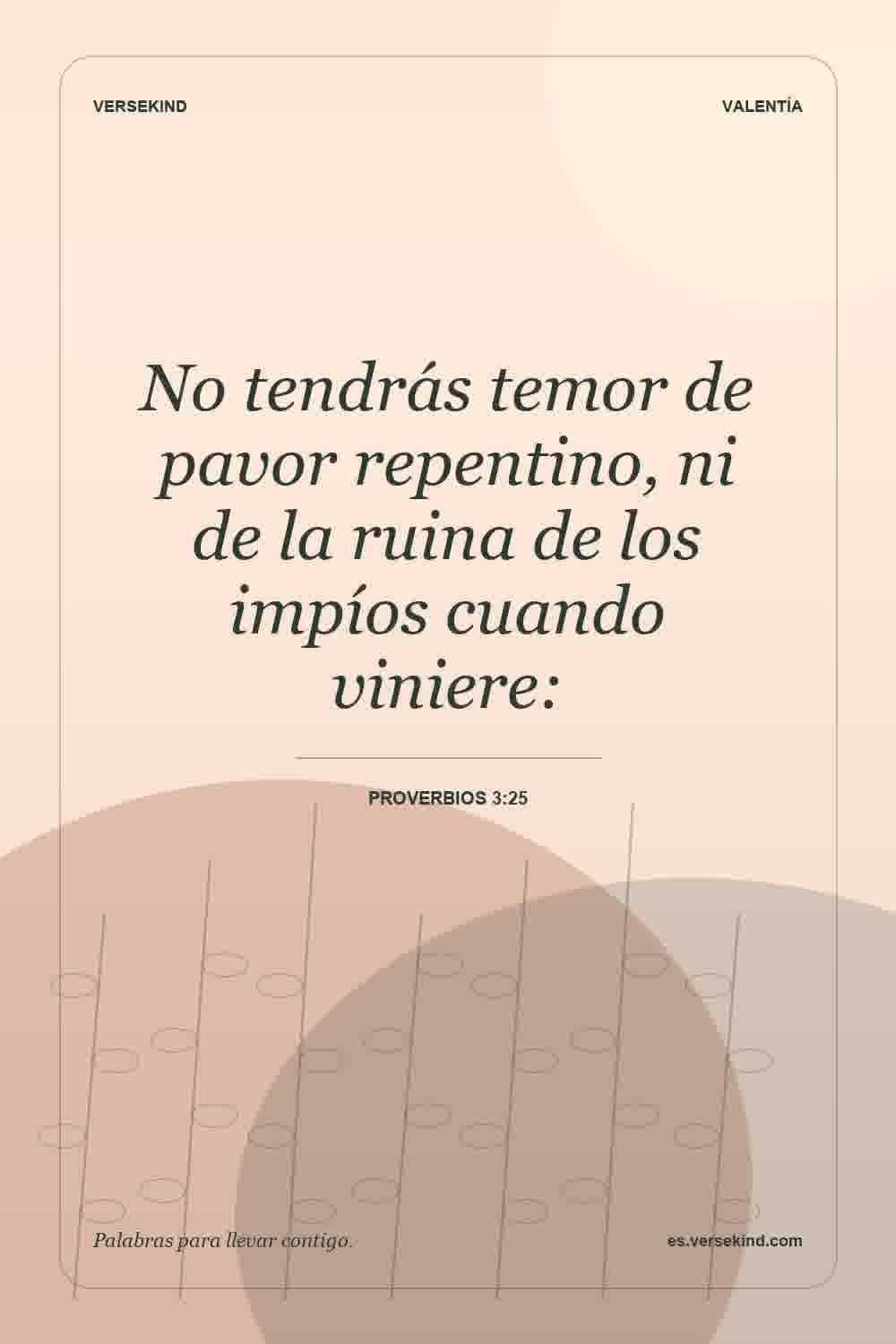 No tendrás temor de pavor repentino, ni de la ruina de los impíos cuando viniere: — Proverbios 3:25