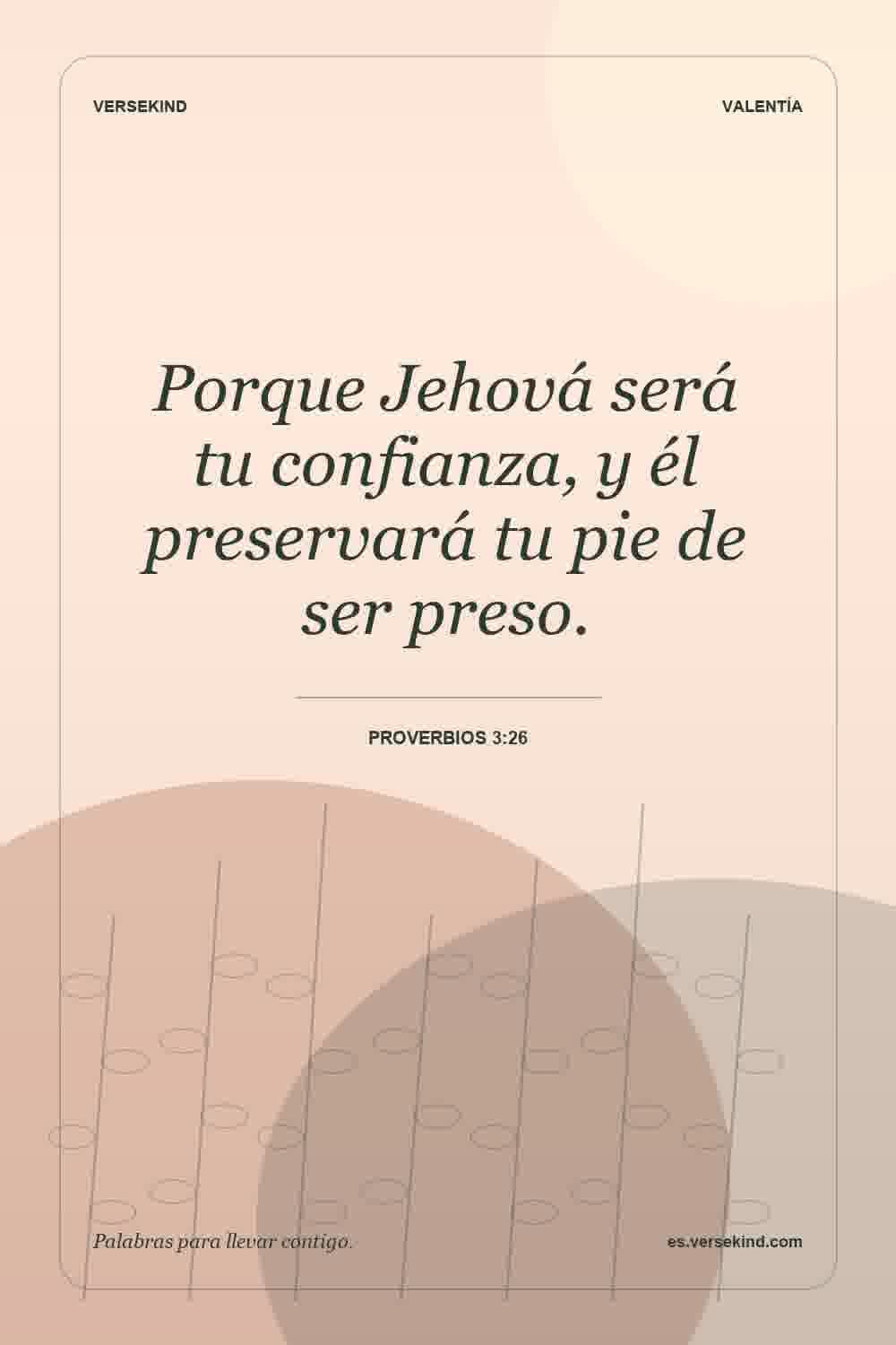 Porque Jehová será tu confianza, y él preservará tu pie de ser preso. — Proverbios 3:26