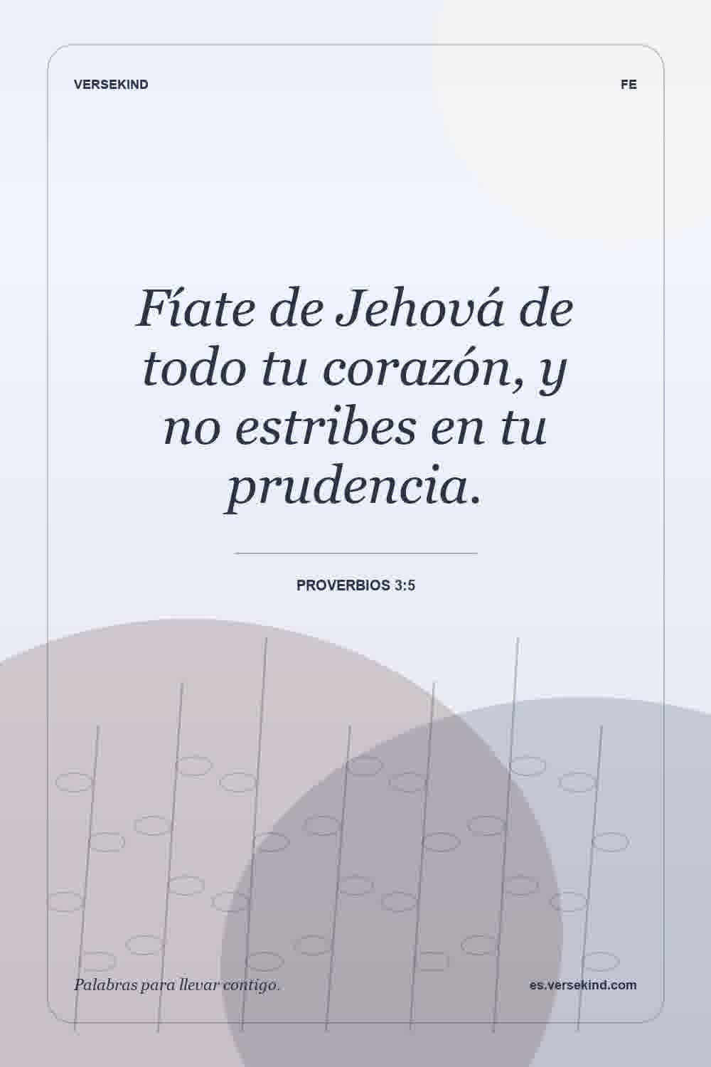 Fíate de Jehová de todo tu corazón, y no estribes en tu prudencia. — Proverbios 3:5