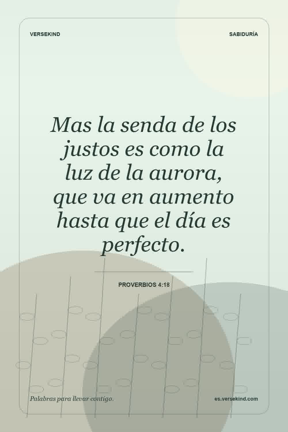 Mas la senda de los justos es como la luz de la aurora, que va en aumento hasta que el día es perfecto. — Proverbios 4:18