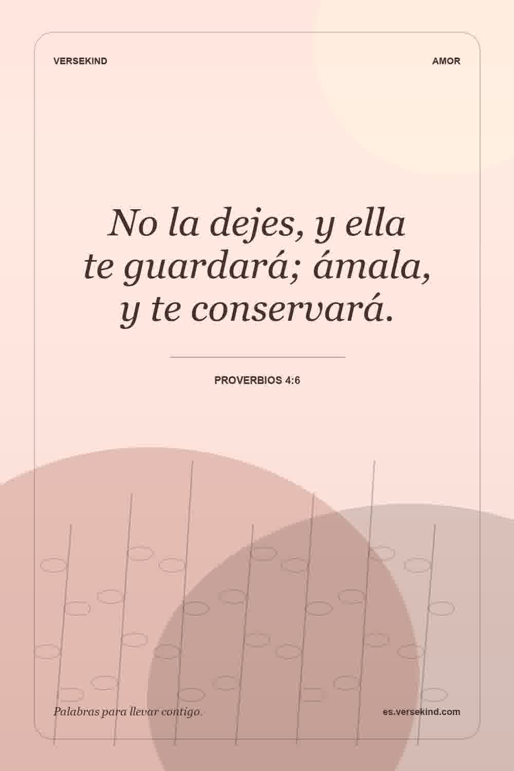 No la dejes, y ella te guardará; ámala, y te conservará. — Proverbios 4:6