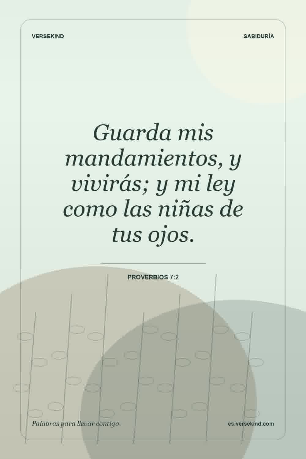 Guarda mis mandamientos, y vivirás; y mi ley como las niñas de tus ojos. — Proverbios 7:2