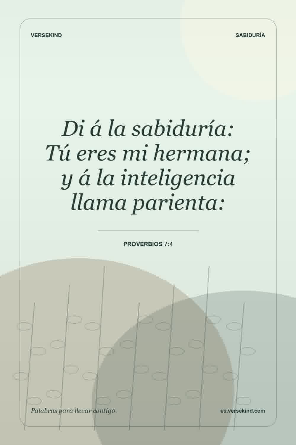Di á la sabiduría: Tú eres mi hermana; y á la inteligencia llama parienta: — Proverbios 7:4