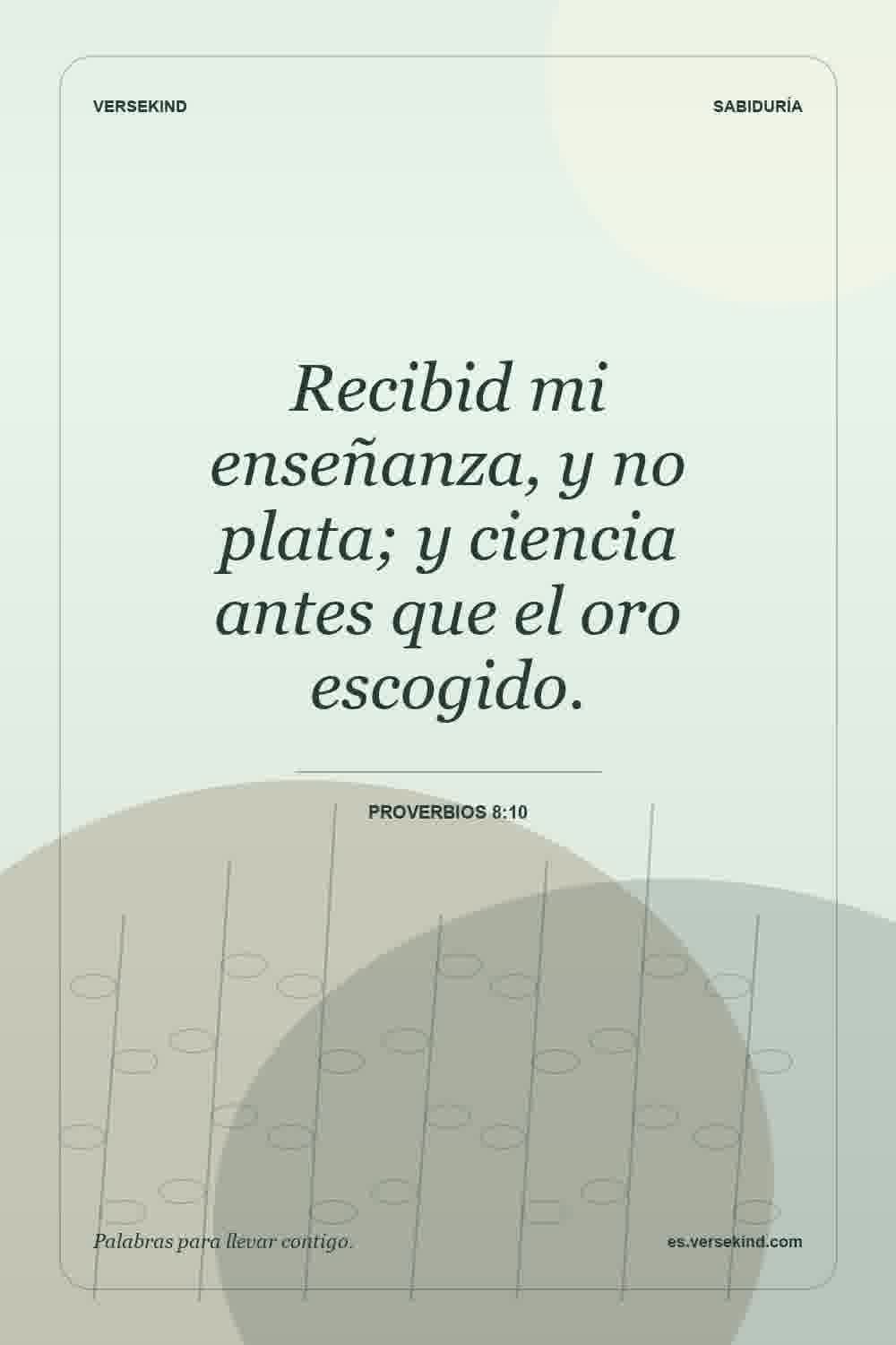Recibid mi enseñanza, y no plata; y ciencia antes que el oro escogido. — Proverbios 8:10