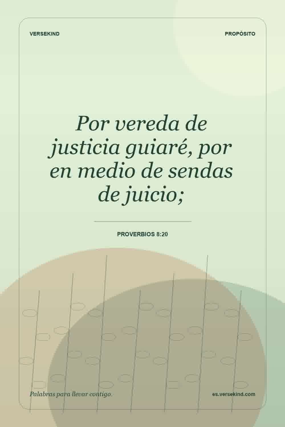 Por vereda de justicia guiaré, por en medio de sendas de juicio; — Proverbios 8:20